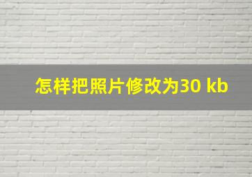 怎样把照片修改为30 kb